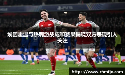 埃因霍温与热刺激战成和赛果揭晓双方表现引人关注