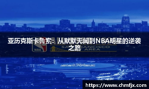 亚历克斯卡鲁索：从默默无闻到NBA明星的逆袭之路