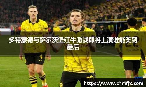 多特蒙德与萨尔茨堡红牛激战即将上演谁能笑到最后