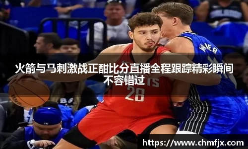 火箭与马刺激战正酣比分直播全程跟踪精彩瞬间不容错过