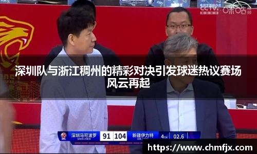 深圳队与浙江稠州的精彩对决引发球迷热议赛场风云再起