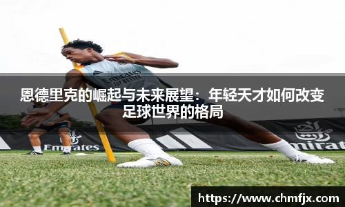 恩德里克的崛起与未来展望：年轻天才如何改变足球世界的格局