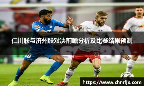 仁川联与济州联对决前瞻分析及比赛结果预测