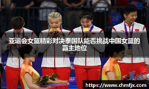 亚运会女篮精彩对决泰国队能否挑战中国女篮的霸主地位