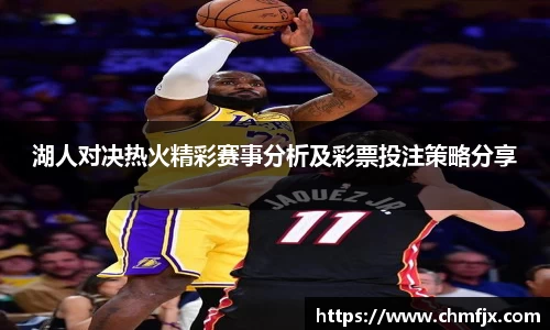 湖人对决热火精彩赛事分析及彩票投注策略分享