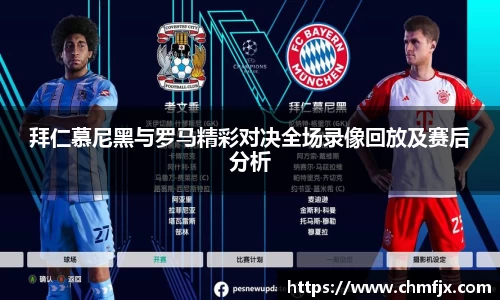 拜仁慕尼黑与罗马精彩对决全场录像回放及赛后分析