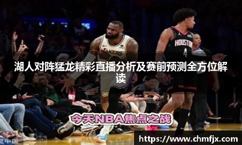湖人对阵猛龙精彩直播分析及赛前预测全方位解读