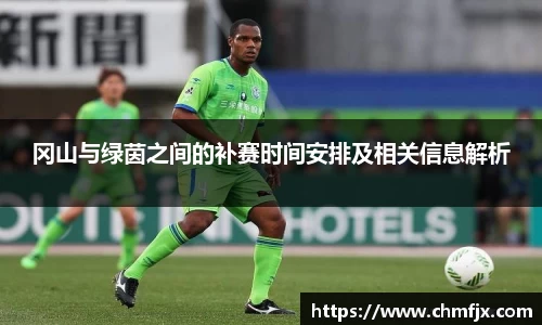 冈山与绿茵之间的补赛时间安排及相关信息解析