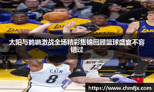 太阳与鹈鹕激战全场精彩集锦回顾篮球盛宴不容错过