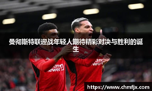 曼彻斯特联迎战年轻人期待精彩对决与胜利的诞生
