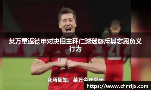 莱万重返德甲对决旧主拜仁球迷怒斥其忘恩负义行为