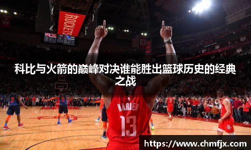 科比与火箭的巅峰对决谁能胜出篮球历史的经典之战