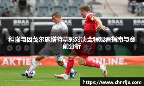 科隆与因戈尔施塔特精彩对决全程观看指南与赛前分析
