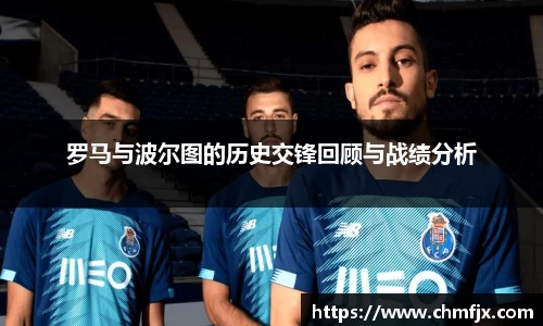 罗马与波尔图的历史交锋回顾与战绩分析