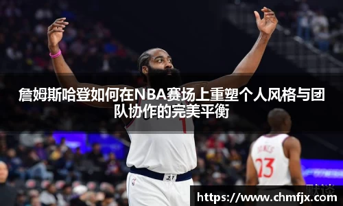 詹姆斯哈登如何在NBA赛场上重塑个人风格与团队协作的完美平衡