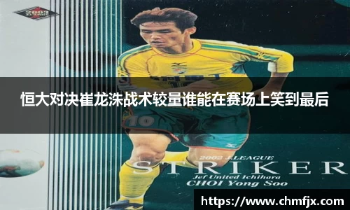恒大对决崔龙洙战术较量谁能在赛场上笑到最后