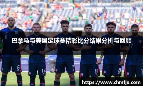 巴拿马与美国足球赛精彩比分结果分析与回顾