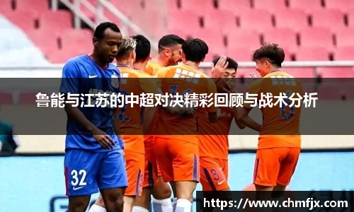 鲁能与江苏的中超对决精彩回顾与战术分析