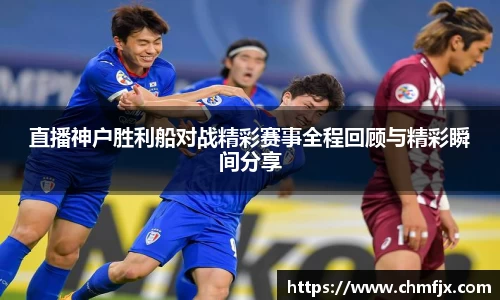 直播神户胜利船对战精彩赛事全程回顾与精彩瞬间分享