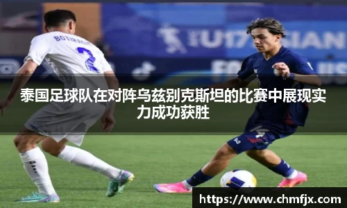 泰国足球队在对阵乌兹别克斯坦的比赛中展现实力成功获胜