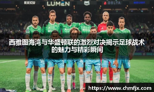 西雅图海湾与华盛顿联的激烈对决揭示足球战术的魅力与精彩瞬间
