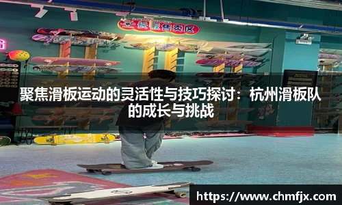 聚焦滑板运动的灵活性与技巧探讨：杭州滑板队的成长与挑战