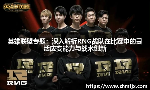 英雄联盟专题：深入解析RNG战队在比赛中的灵活应变能力与战术创新