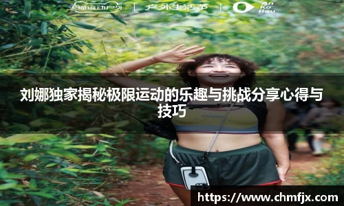 刘娜独家揭秘极限运动的乐趣与挑战分享心得与技巧