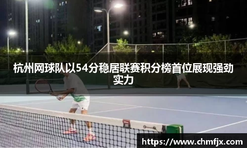 杭州网球队以54分稳居联赛积分榜首位展现强劲实力